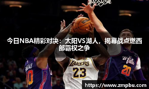 今日NBA精彩对决：太阳VS湖人，揭幕战点燃西部霸权之争