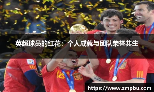 英超球员的红花：个人成就与团队荣誉共生